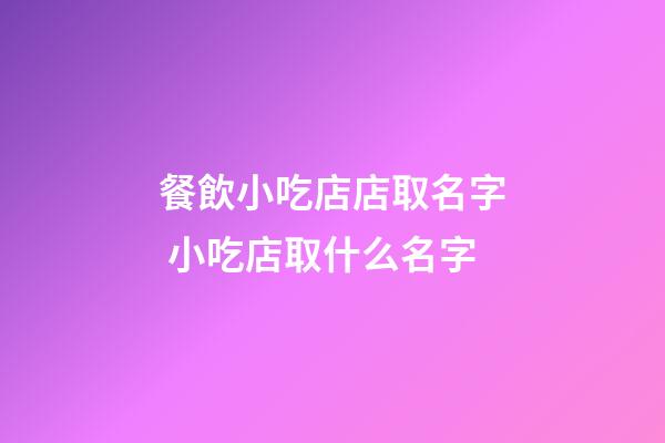 餐飲小吃店店取名字 小吃店取什么名字-第1張-店鋪起名-玄機(jī)派